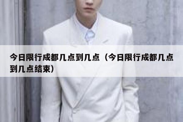 今日限行成都几点到几点（今日限行成都几点到几点结束） 第1张