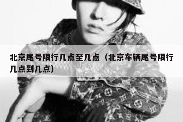 北京尾号限行几点至几点（北京车辆尾号限行几点到几点） 第1张