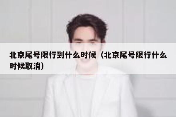 北京尾号限行到什么时候（北京尾号限行什么时候取消） 第1张