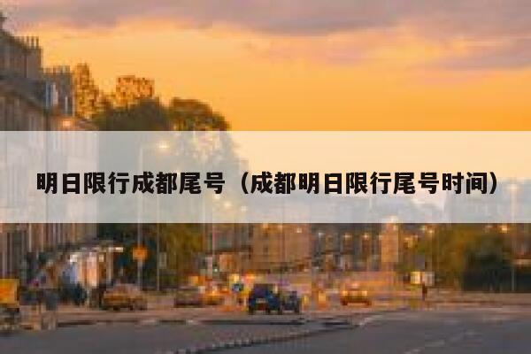 明日限行成都尾号（成都明日限行尾号时间） 第1张