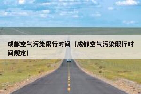 成都空气污染限行时间(成都空气污染限行时间规定) 第1张 成都空气污染限行时间(成都空气污染限行时间规定) 第1张