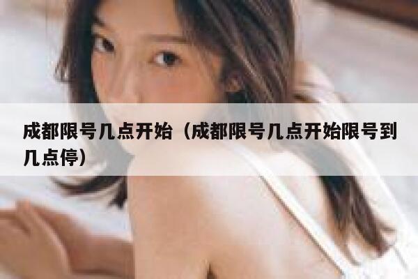 成都限号几点开始（成都限号几点开始限号到几点停） 第1张