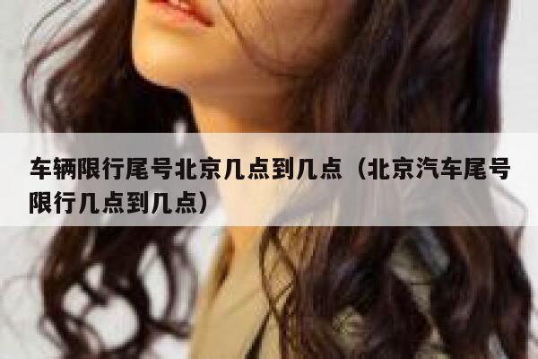 车辆限行尾号北京几点到几点（北京汽车尾号限行几点到几点） 第1张