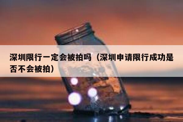 深圳限行一定会被拍吗（深圳申请限行成功是否不会被拍） 第1张