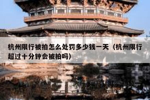 杭州限行被拍怎么处罚多少钱一天（杭州限行超过十分钟会被拍吗） 第1张