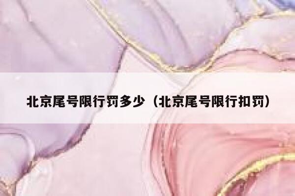 北京尾号限行罚多少(北京尾号限行扣罚) 第1张 北京尾号限行罚多少(北京尾号限行扣罚) 第1张