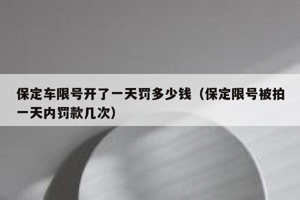 保定车限号开了一天罚多少钱（保定限号被拍一天内罚款几次） 第1张