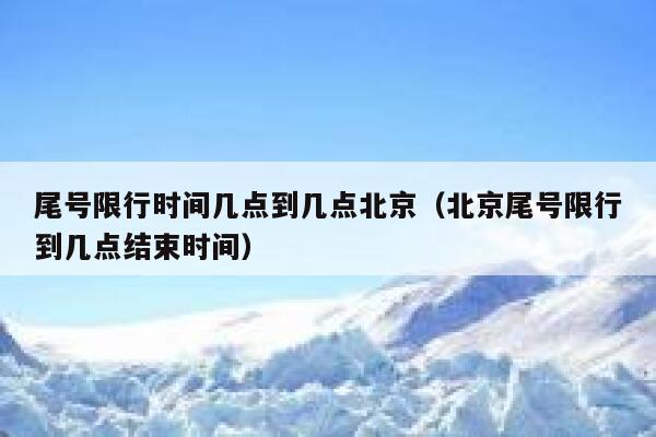 尾号限行时间几点到几点北京（北京尾号限行到几点结束时间） 第1张