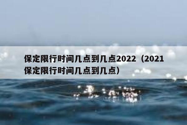 保定限行时间几点到几点2022（2021保定限行时间几点到几点） 第1张