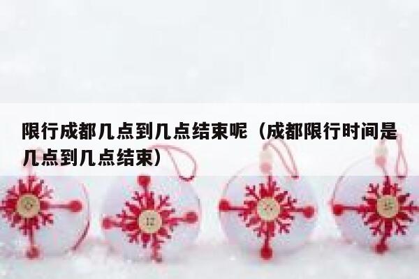 限行成都几点到几点结束呢(成都限行时间是几点到几点结束) 第1张 限行成都几点到几点结束呢(成都限行时间是几点到几点结束) 第1张