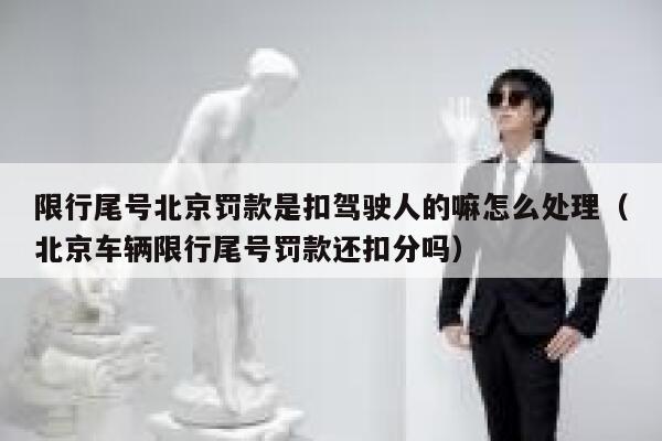 限行尾号北京罚款是扣驾驶人的嘛怎么处理（北京车辆限行尾号罚款还扣分吗） 第1张