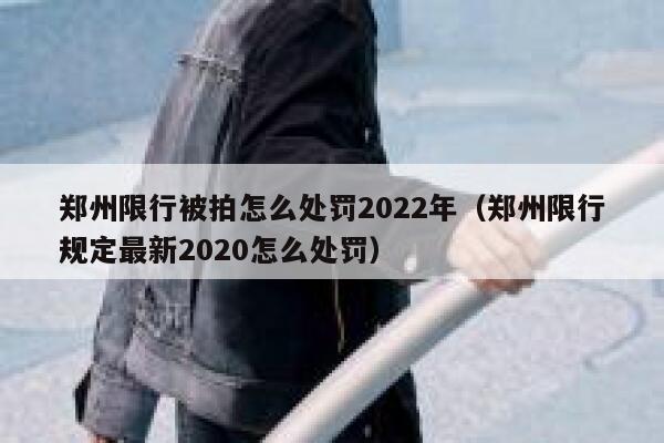 郑州限行被拍怎么处罚2022年（郑州限行规定最新2020怎么处罚） 第1张
