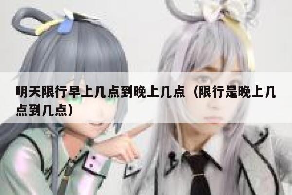 明天限行早上几点到晚上几点（限行是晚上几点到几点） 第1张