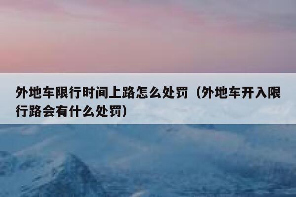 外地车限行时间上路怎么处罚（外地车开入限行路会有什么处罚） 第1张