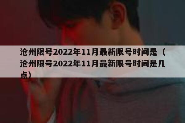沧州限号2022年11月最新限号时间是（沧州限号2022年11月最新限号时间是几点） 第1张