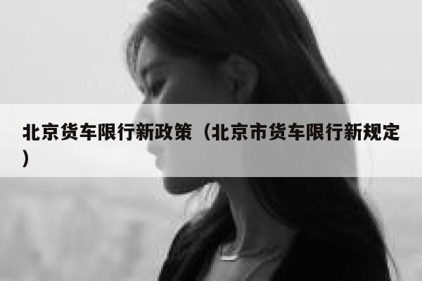 北京货车限行新政策（北京市货车限行新规定） 第1张