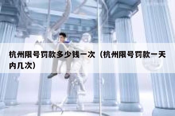 杭州限号罚款多少钱一次（杭州限号罚款一天内几次） 第1张
