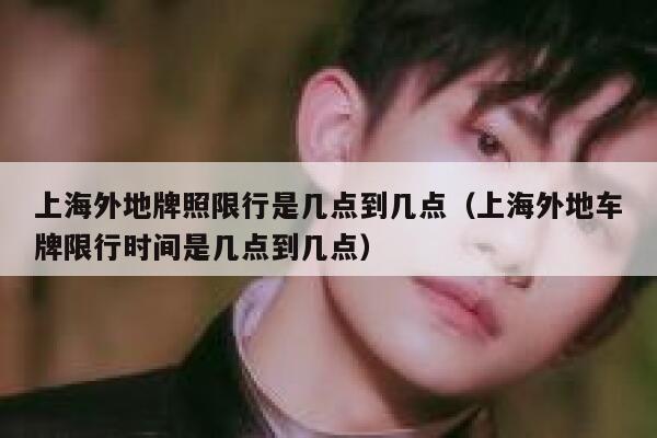 上海外地牌照限行是几点到几点(上海外地车牌限行时间是几点到几点) 第1张 上海外地牌照限行是几点到几点(上海外地车牌限行时间是几点到几点) 第1张