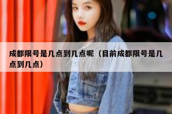 成都限号是几点到几点呢（目前成都限号是几点到几点） 第1张