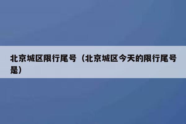 北京城区限行尾号(北京城区今天的限行尾号是) 第1张 北京城区限行尾号(北京城区今天的限行尾号是) 第1张