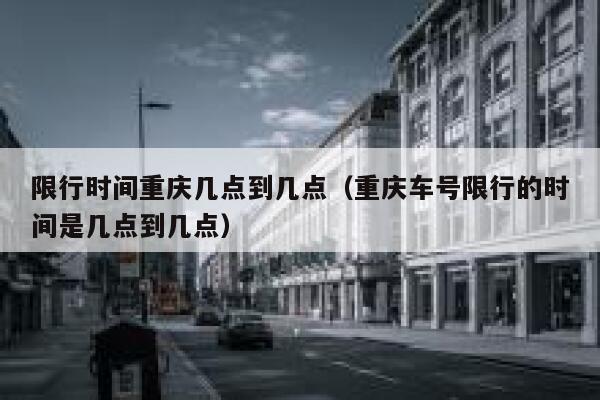 限行时间重庆几点到几点(重庆车号限行的时间是几点到几点) 第1张 限行时间重庆几点到几点(重庆车号限行的时间是几点到几点) 第1张