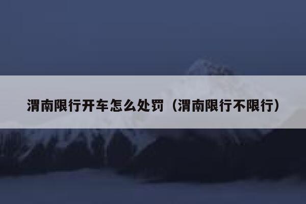渭南限行开车怎么处罚(渭南限行不限行) 第1张 渭南限行开车怎么处罚(渭南限行不限行) 第1张