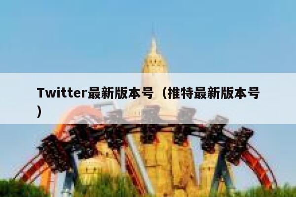 Twitter最新版本号（推特最新版本号） 第1张