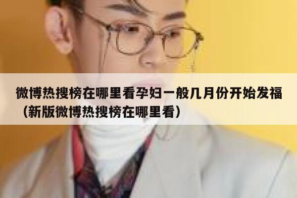 微博热搜榜在哪里看孕妇一般几月份开始发福（新版微博热搜榜在哪里看） 第1张