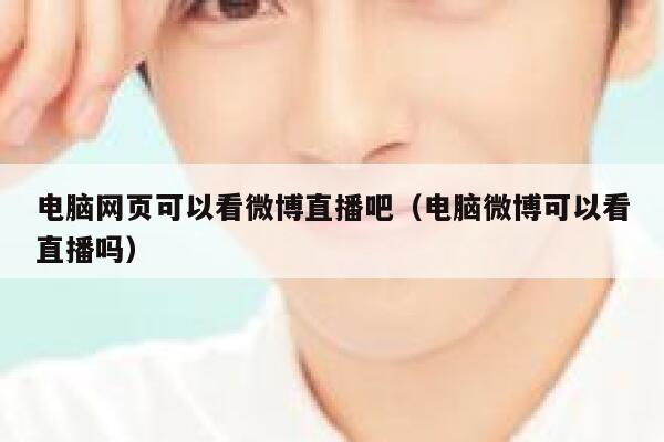 电脑网页可以看微博直播吧（电脑微博可以看直播吗） 第1张