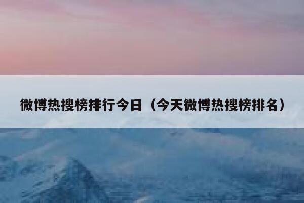 微博热搜榜排行今日（今天微博热搜榜排名） 第1张