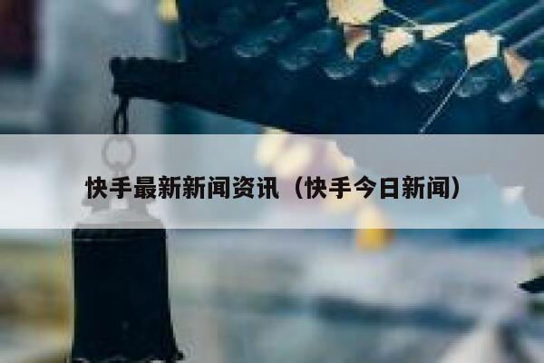 快手最新新闻资讯（快手今日新闻） 第1张