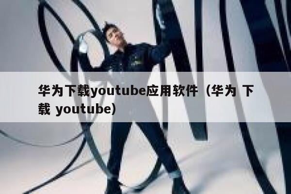 华为下载youtube应用软件（华为 下载 youtube） 第1张