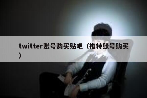 twitter账号购买贴吧（推特账号购买） 第1张