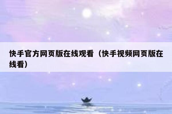 快手官方网页版在线观看（快手视频网页版在线看） 第1张