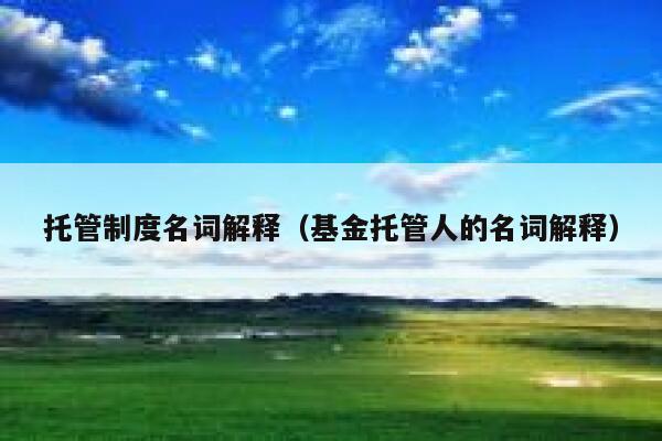 托管制度名词解释（基金托管人的名词解释） 第1张
