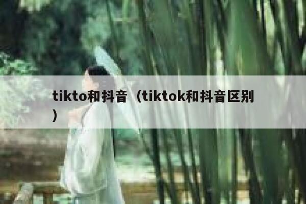 tikto和抖音（tiktok和抖音区别） 第1张