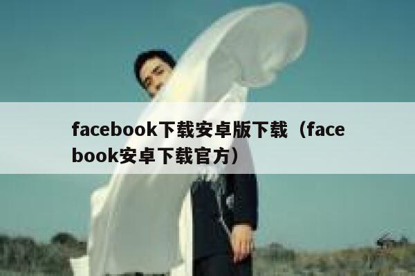 facebook下载安卓版下载（facebook安卓下载官方） 第1张