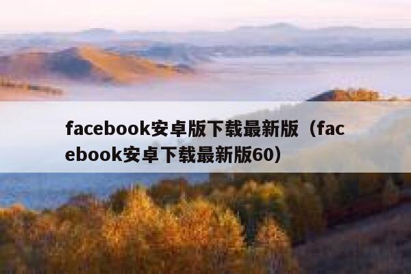 facebook安卓版下载最新版（facebook安卓下载最新版60） 第1张