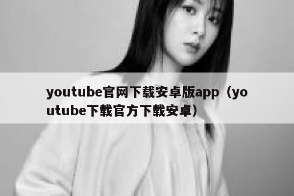 youtube官网下载安卓版app（youtube下载官方下载安卓） 第1张