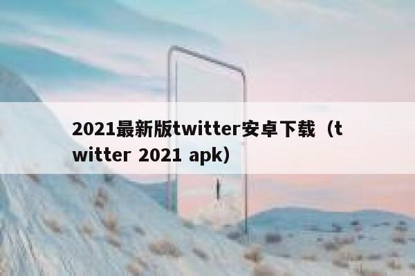 2021最新版twitter安卓下载（twitter 2021 apk） 第1张