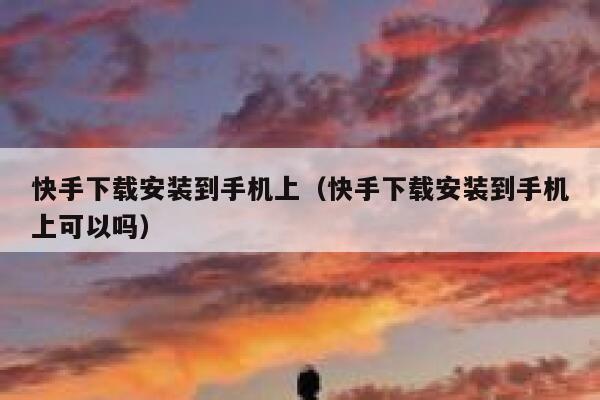 快手下载安装到手机上（快手下载安装到手机上可以吗） 第1张