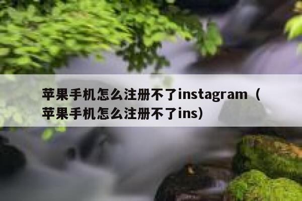 苹果手机怎么注册不了instagram（苹果手机怎么注册不了ins） 第1张