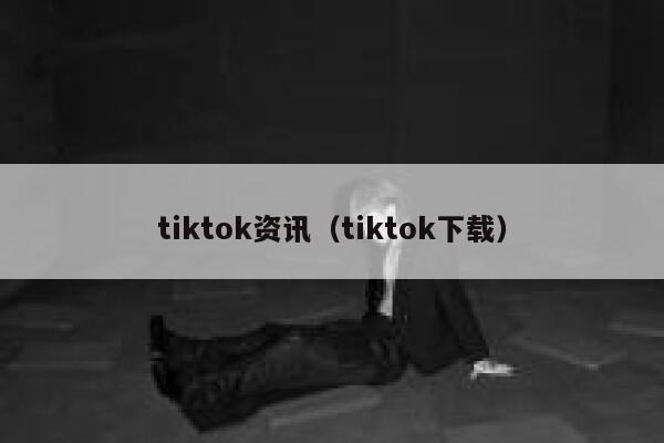 tiktok资讯（tiktok下载） 第1张