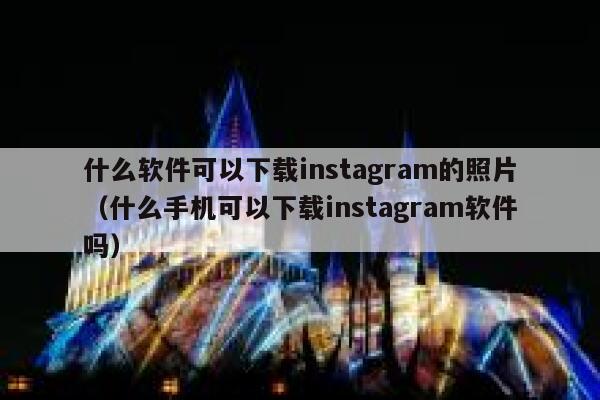什么软件可以下载instagram的照片（什么手机可以下载instagram软件吗） 第1张
