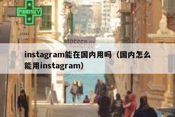 instagram能在国内用吗（国内怎么能用instagram） 第1张