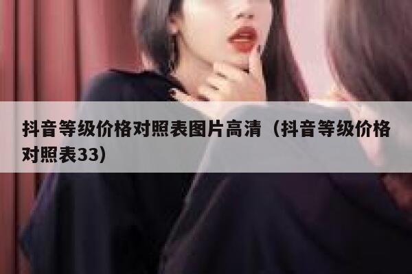 抖音等级价格对照表图片高清（抖音等级价格对照表33） 第1张