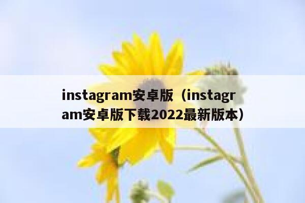 instagram安卓版（instagram安卓版下载2022最新版本） 第1张