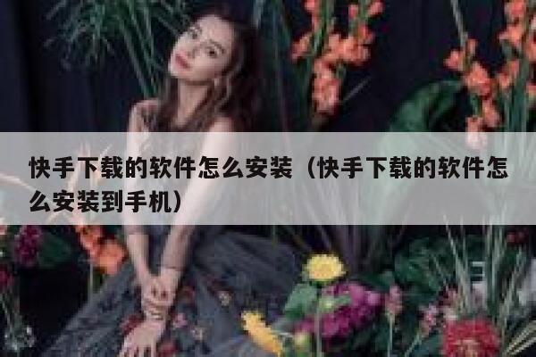 快手下载的软件怎么安装(快手下载的软件怎么安装到手机) 第1张 快手下载的软件怎么安装(快手下载的软件怎么安装到手机) 第1张