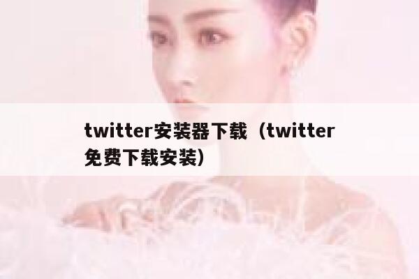 twitter安装器下载（twitter免费下载安装） 第1张