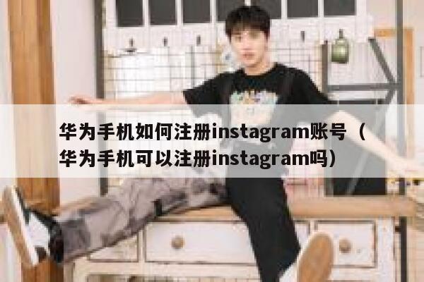 华为手机如何注册instagram账号（华为手机可以注册instagram吗） 第1张